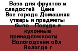 Ваза для фруктов и сладостей › Цена ­ 300 - Все города Домашняя утварь и предметы быта » Посуда и кухонные принадлежности   . Вологодская обл.,Вологда г.